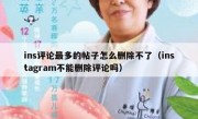ins评论最多的帖子怎么删除不了（instagram不能删除评论吗）