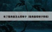 有了服务器怎么搭梯子（服务器搭梯子教程）