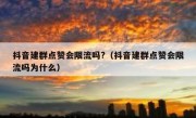抖音建群点赞会限流吗?（抖音建群点赞会限流吗为什么）