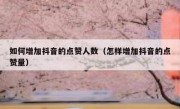 如何增加抖音的点赞人数（怎样增加抖音的点赞量）