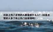抖音上热门点赞的人都是些什么人?（抖音点赞的人多了和上热门会有钱吗）