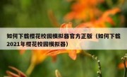 如何下载樱花校园模拟器官方正版（如何下载2021年樱花校园模拟器）