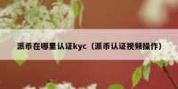 派币在哪里认证kyc（派币认证视频操作）