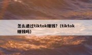 怎么通过tiktok赚钱?（tiktok赚钱吗）