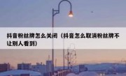 抖音粉丝牌怎么关闭（抖音怎么取消粉丝牌不让别人看到）