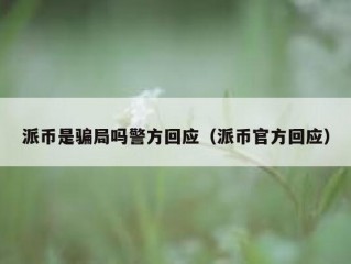 派币是骗局吗警方回应（派币官方回应）