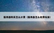 服务器购买怎么计费（服务器怎么收费标准）