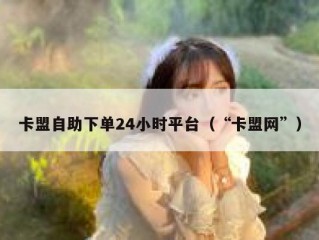 卡盟自助下单24小时平台（“卡盟网”）