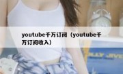 youtube千万订阅（youtube千万订阅收入）