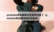 youtube评论翻译中文突然没有了（youtube评论翻译成中文插件）