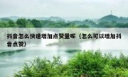 抖音怎么快速增加点赞量呢（怎么可以增加抖音点赞）