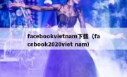 facebookvietnam下载（facebook2020viet nam）