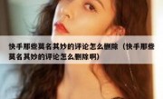 快手那些莫名其妙的评论怎么删除（快手那些莫名其妙的评论怎么删除啊）