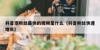 抖音涨粉丝最快的视频是什么（抖音粉丝快速增长）