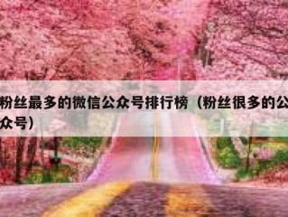 粉丝最多的微信公众号排行榜（粉丝很多的公众号）