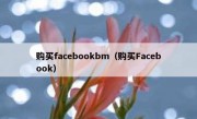 购买facebookbm（购买Facebook）