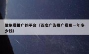 做免费推广的平台（百度广告推广费用一年多少钱）