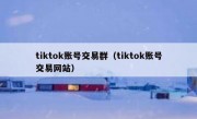 tiktok账号交易群（tiktok账号交易网站）