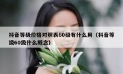 抖音等级价格对照表60级有什么用（抖音等级60级什么概念）