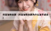 抖音加粉丝群（抖音加粉丝群为什么加不进去）