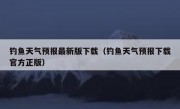 钓鱼天气预报最新版下载（钓鱼天气预报下载官方正版）