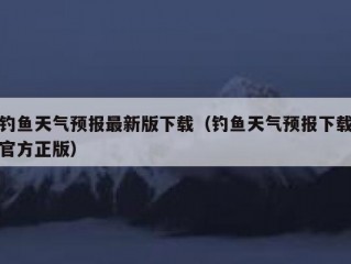 钓鱼天气预报最新版下载（钓鱼天气预报下载官方正版）