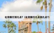 北京限行到几点?（北京限行几点到几点?）