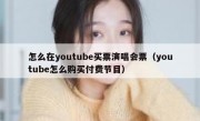 怎么在youtube买票演唱会票（youtube怎么购买付费节目）