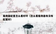 服务器配置怎么看好坏（怎么看服务器有没有配置好）