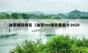 油管播放排名（油管mv播放量前十2020）