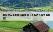 如何进入海外版抖音账号（怎么进入海外版抖音）