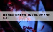 抖音加粉丝怎么加的快（抖音加粉丝怎么加的快点）