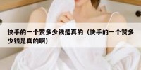 快手的一个赞多少钱是真的（快手的一个赞多少钱是真的啊）