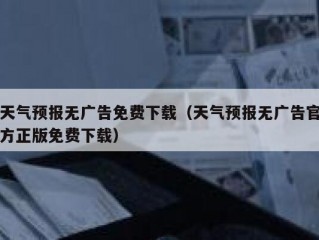 天气预报无广告免费下载（天气预报无广告官方正版免费下载）