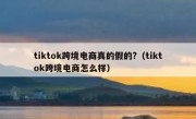 tiktok跨境电商真的假的?（tiktok跨境电商怎么样）