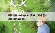如何注册instagram安卓（安卓怎么注册instagram）