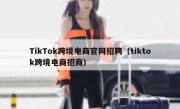 TikTok跨境电商官网招聘（tiktok跨境电商招商）