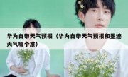华为自带天气预报（华为自带天气预报和墨迹天气哪个准）