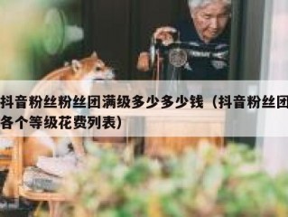 抖音粉丝粉丝团满级多少多少钱（抖音粉丝团各个等级花费列表）