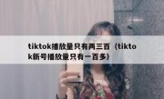 tiktok播放量只有两三百（tiktok新号播放量只有一百多）
