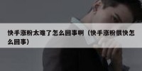 快手涨粉太难了怎么回事啊（快手涨粉很快怎么回事）