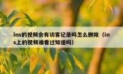 ins的视频会有访客记录吗怎么删除（ins上的视频谁看过知道吗）