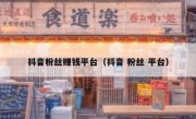 抖音粉丝赚钱平台（抖音 粉丝 平台）