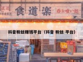 抖音粉丝赚钱平台（抖音 粉丝 平台）