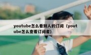 youtube怎么看别人的订阅（youtube怎么查看订阅者）