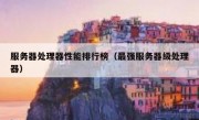 服务器处理器性能排行榜（最强服务器级处理器）