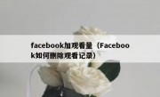 facebook加观看量（Facebook如何删除观看记录）