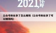 公众号粉丝多了怎么赚钱（公众号粉丝多了可以赚钱吗）
