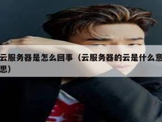 云服务器是怎么回事（云服务器的云是什么意思）