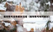 推特账号自助解封流程（推特账号如何解封）
